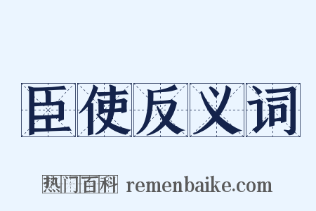 臣使反义词是什么意思的图片